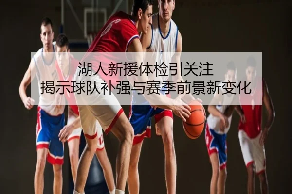 湖人新援体检引关注 揭示球队补强与赛季前景新变化