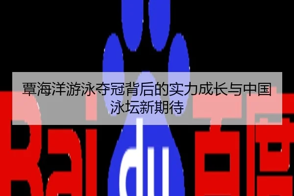 覃海洋游泳夺冠背后的实力成长与中国泳坛新期待