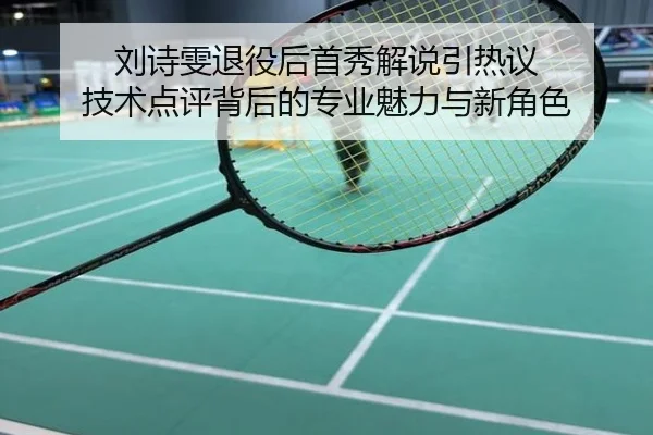 刘诗雯退役后首秀解说引热议 技术点评背后的专业魅力与新角色