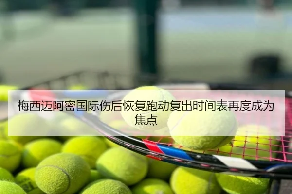 梅西迈阿密国际伤后恢复跑动复出时间表再度成为焦点