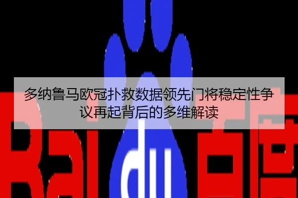 多纳鲁马欧冠扑救数据领先门将稳定性争议再起背后的多维解读
