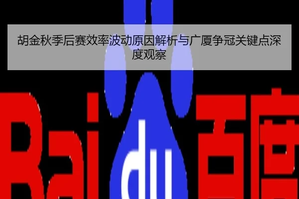 胡金秋季后赛效率波动原因解析与广厦争冠关键点深度观察
