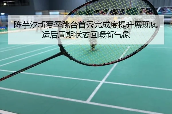 陈芋汐新赛季跳台首秀完成度提升展现奥运后周期状态回暖新气象